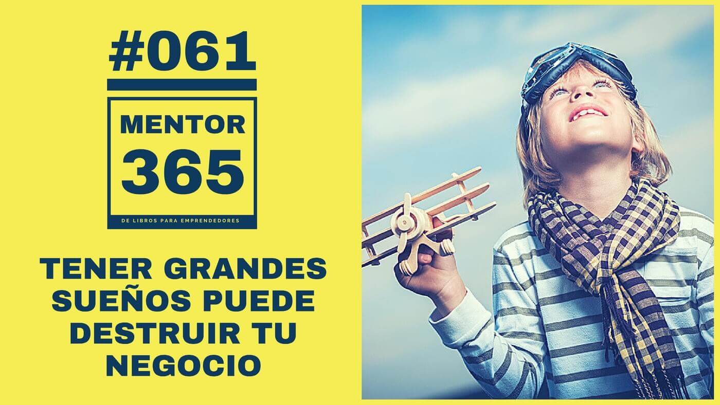 MENTOR365 #061 Tener grandes sueños puede destruir tu negocio