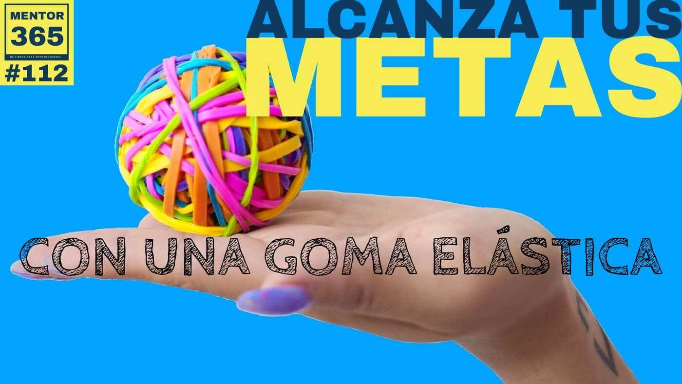 MENTOR365 #112 Cómo una goma elástica te ayuda a alcanzar tus metas